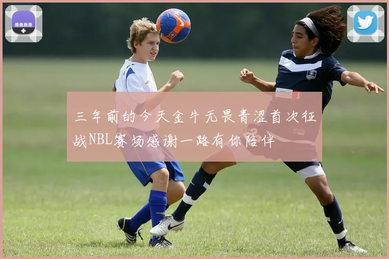 三年前的今天金牛无畏青涩首次征战NBL赛场感谢一路有你陪伴