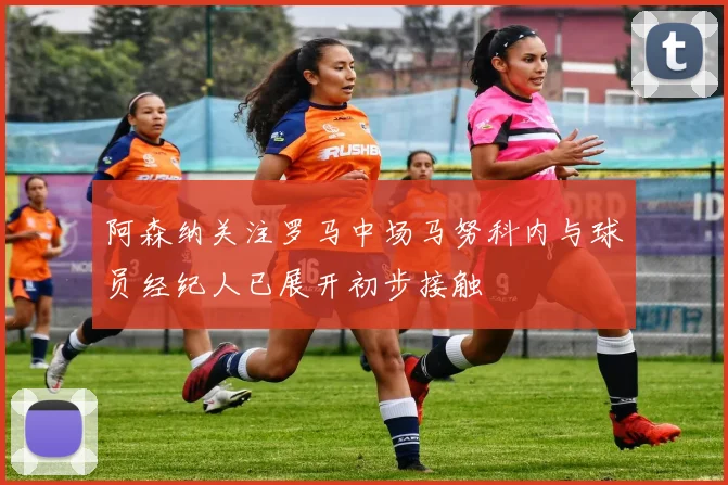 阿森纳关注罗马中场马努科内与球员经纪人已展开初步接触