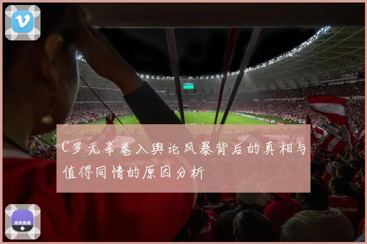 C罗无辜卷入舆论风暴背后的真相与值得同情的原因分析