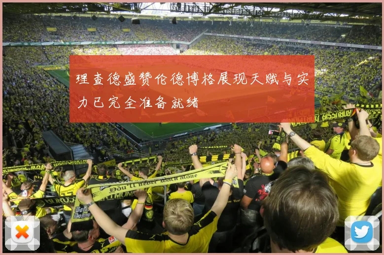 理查德盛赞伦德博格展现天赋与实力已完全准备就绪