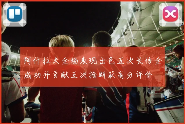 阿什拉夫全场表现出色五次长传全成功并贡献五次抢断获高分评价